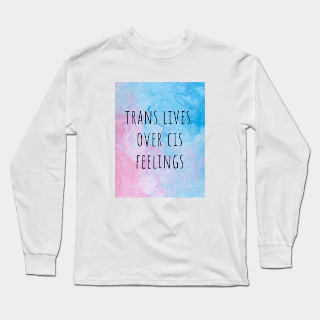 TRANS LIVES OVER CIS FEELINGS - queer transgender activism Long Sleeve T-Shirt by queersOUT